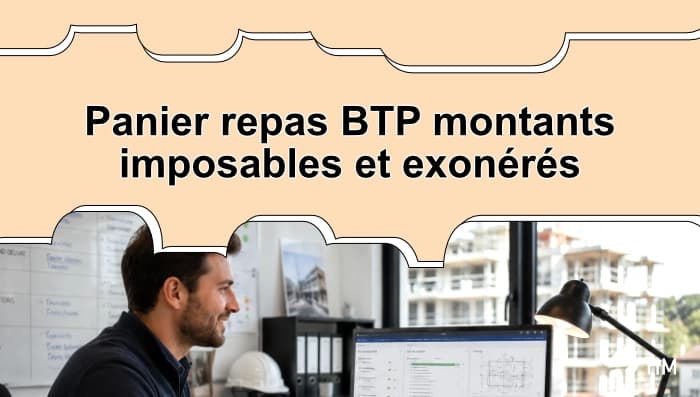Guide sur le panier repas BTP avec les montants imposables, exonérés et les règles applicables aux salariés du bâtiment.