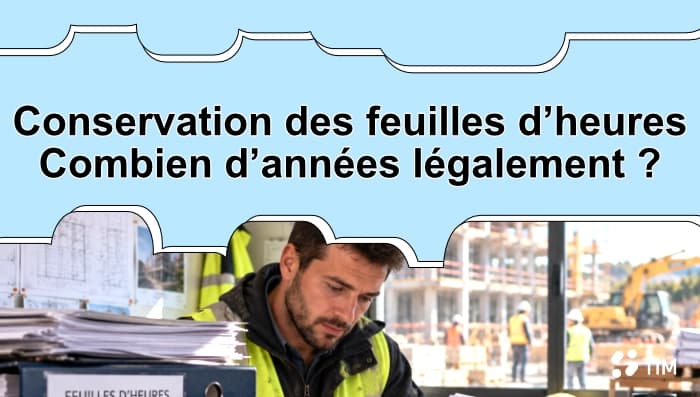 Conservation des feuilles d’heures : durée légale dans le BTP