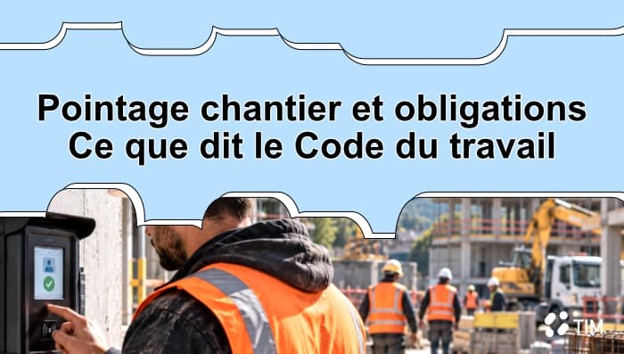 Pointage chantier : obligations prévues par le Code du travail